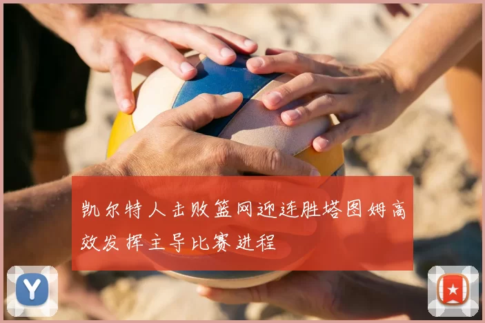凯尔特人击败篮网迎连胜塔图姆高效发挥主导比赛进程