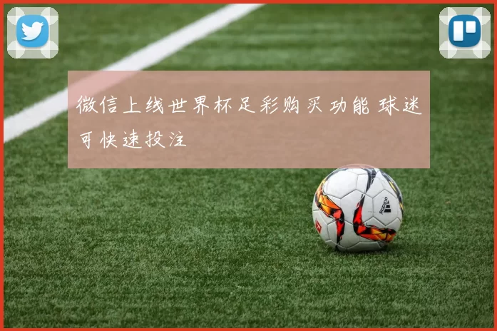 微信上线世界杯足彩购买功能 球迷可快速投注