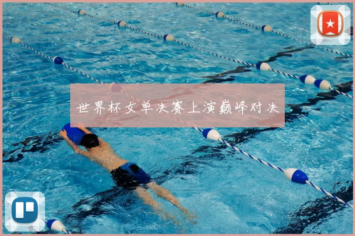 世界杯女单决赛上演巅峰对决