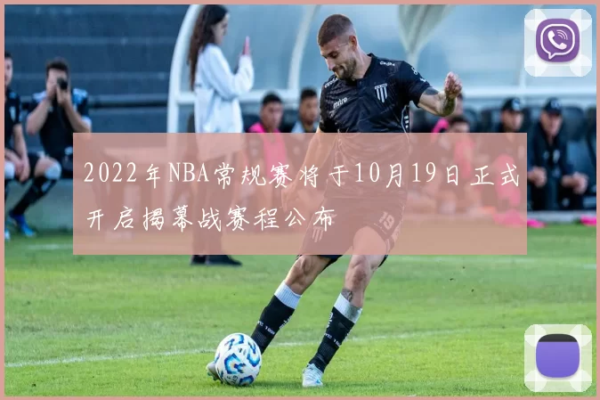 2022年NBA常规赛将于10月19日正式开启揭幕战赛程公布
