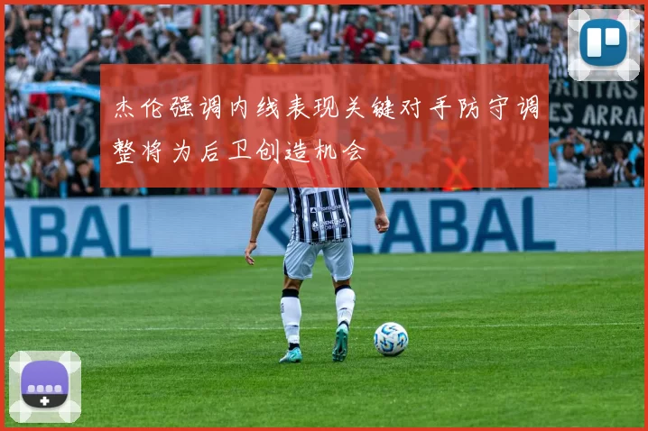 杰伦强调内线表现关键对手防守调整将为后卫创造机会