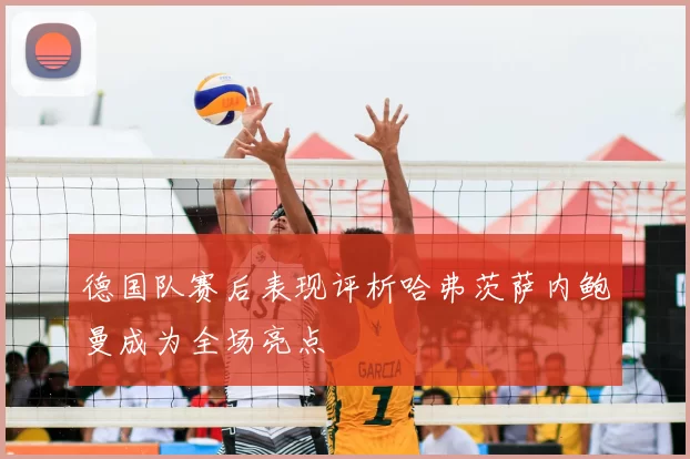 德国队赛后表现评析哈弗茨萨内鲍曼成为全场亮点