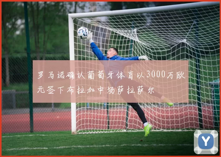 罗马诺确认葡萄牙体育以3000万欧元签下布拉加中场萨拉萨尔