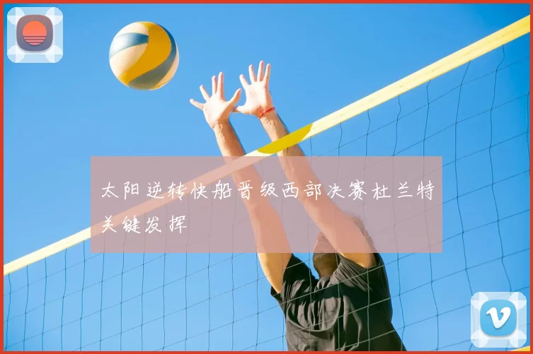 太阳逆转快船晋级西部决赛杜兰特关键发挥