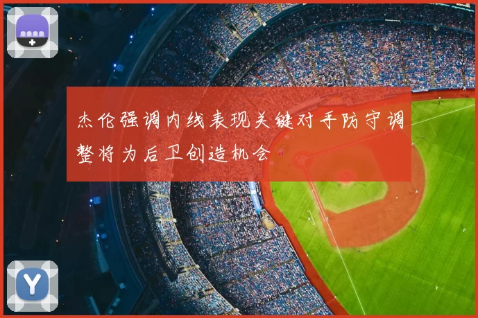 杰伦强调内线表现关键对手防守调整将为后卫创造机会