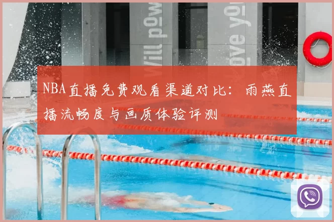 NBA直播免费观看渠道对比：雨燕直播流畅度与画质体验评测