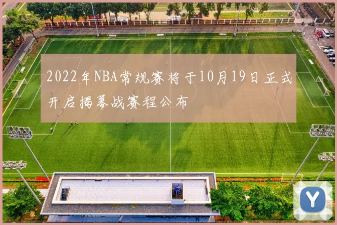 2022年NBA常规赛将于10月19日正式开启揭幕战赛程公布